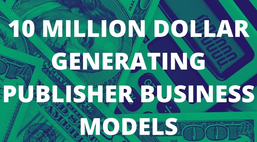 10_million_dollar_generating_publisher_business_models