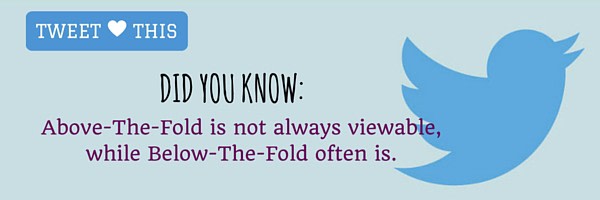 Did you know: Above-The-Fold is not always viewable, while Below-The-Fold often is.