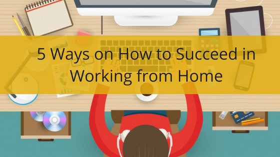 5 Ways on How to Succeed in Working from Home