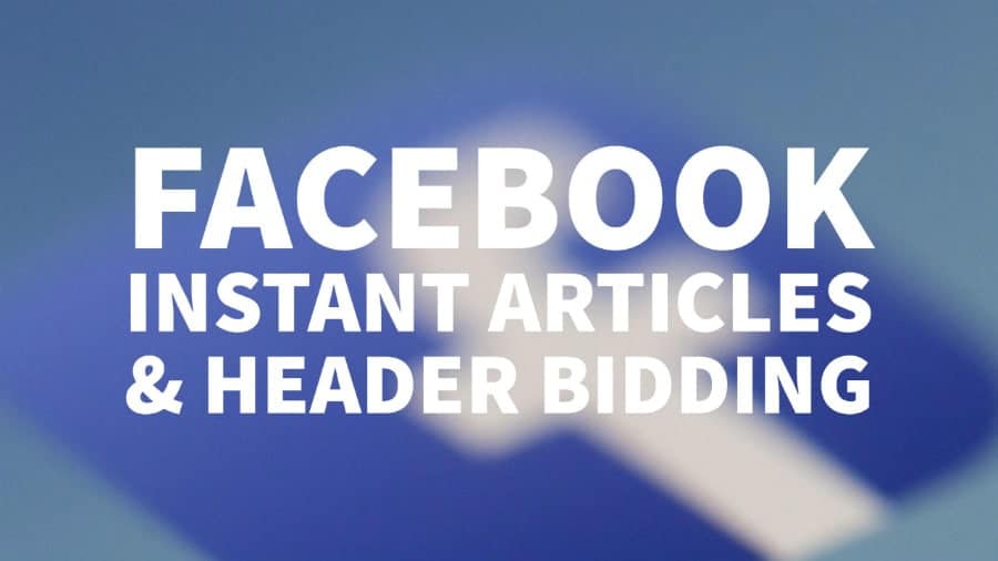 A Publisher’s Guide To Facebook Instant Articles & Header Bidding