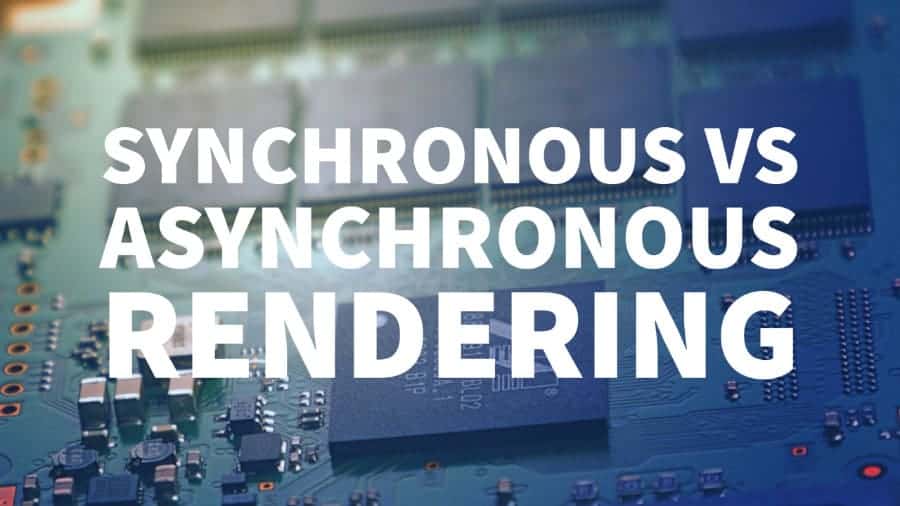 Synchronous vs Asynchronous Rendering