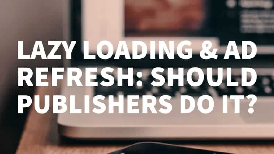 Lazy Loading ad & Ad Refresh - Should Publishers Do It?