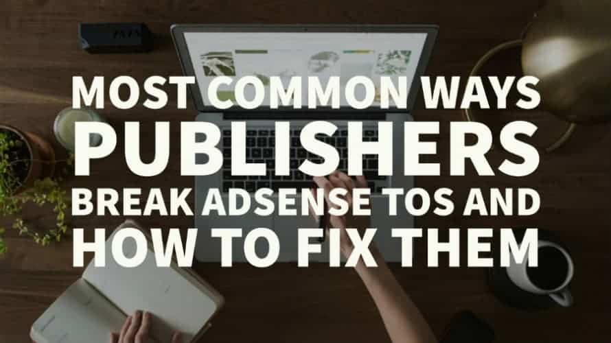 Most common ways publishers break AdSense TOS and how to fix them