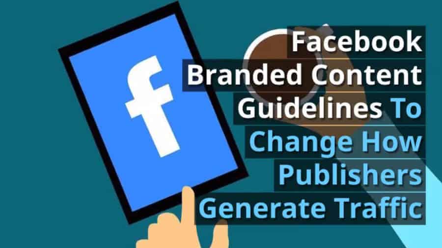 Facebook Branded Content Guidelines To Change How Publishers Generate Traffic