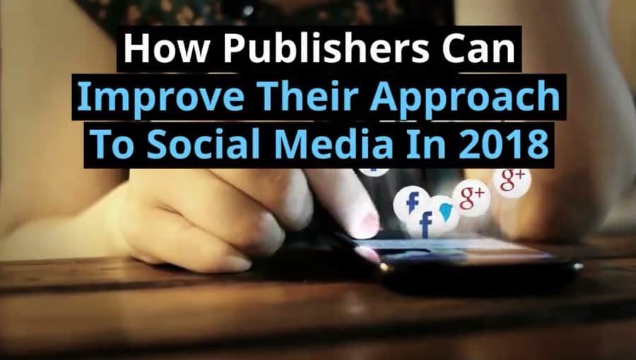 How Publishers Can Improve Their Approach To Social Media In 2018 j