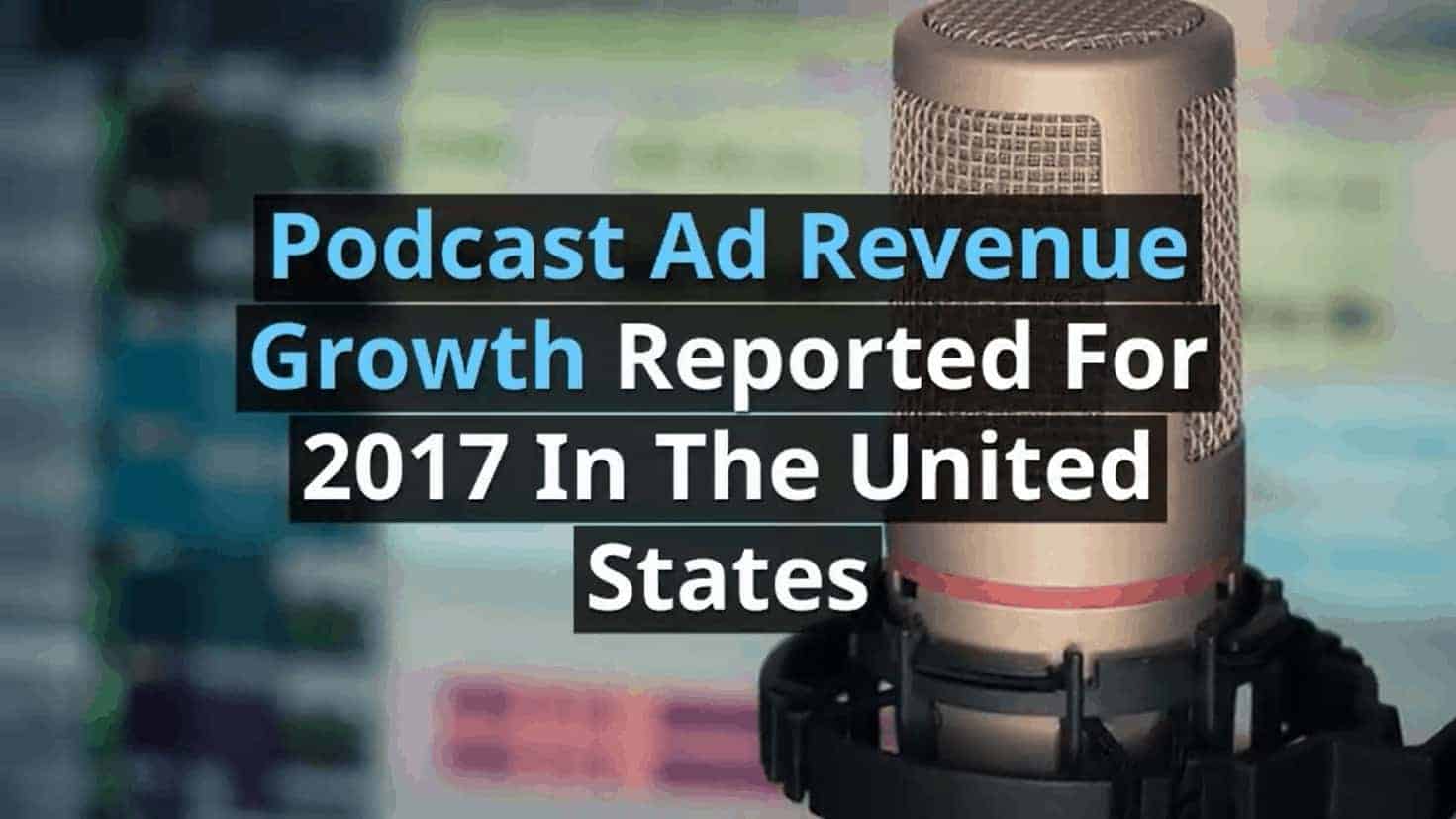 Podcast Ad Revenue Growth Reported For 2017 In The United States