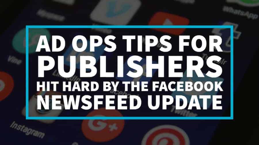 Ad Ops Tips for Publishers Hit Hard by the Facebook Newsfeed Update