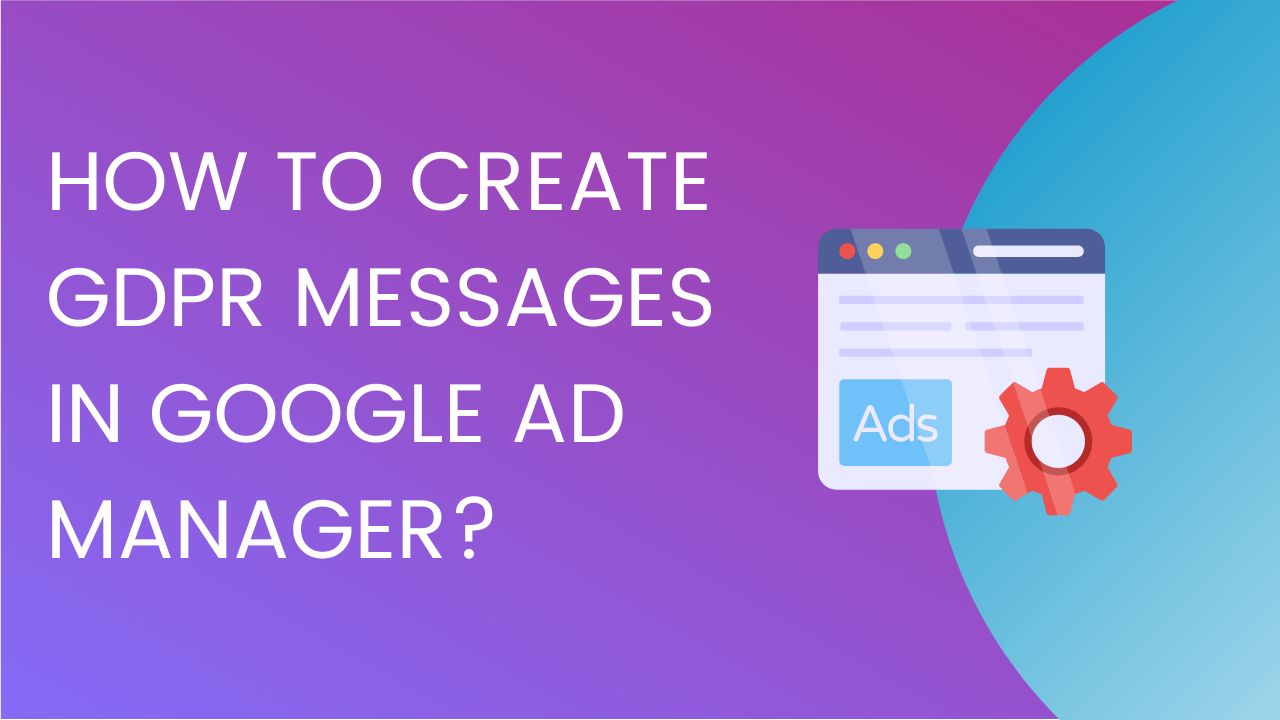 how-to-create-gdpr-messages-google-ad-manager