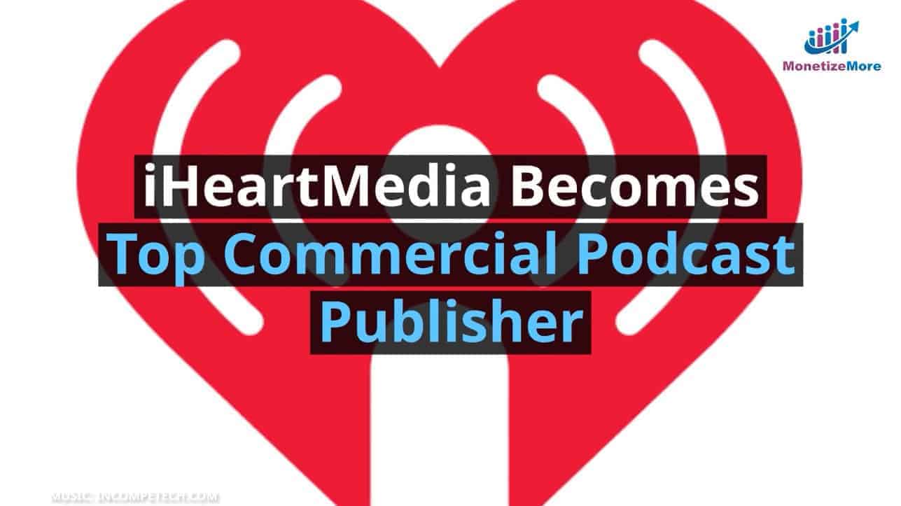 iHeartMedia Becomes Top Commercial Podcast Publisher