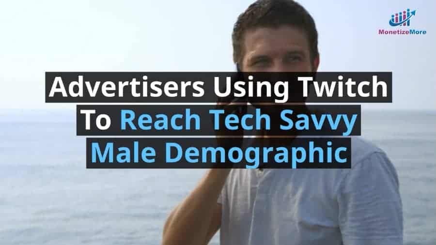 Advertisers Using Twitch To Reach Tech Savvy Male Demographic