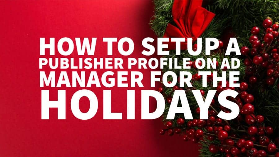 How to set up a publisher profile with Google Ad Manager for holiday season