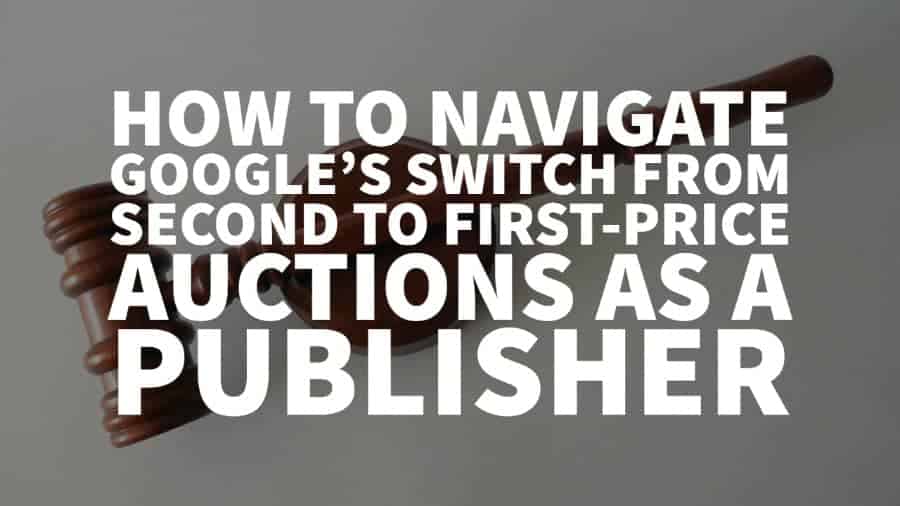 How to navigate Google’s switch from second to first-price auctions as a publisher
