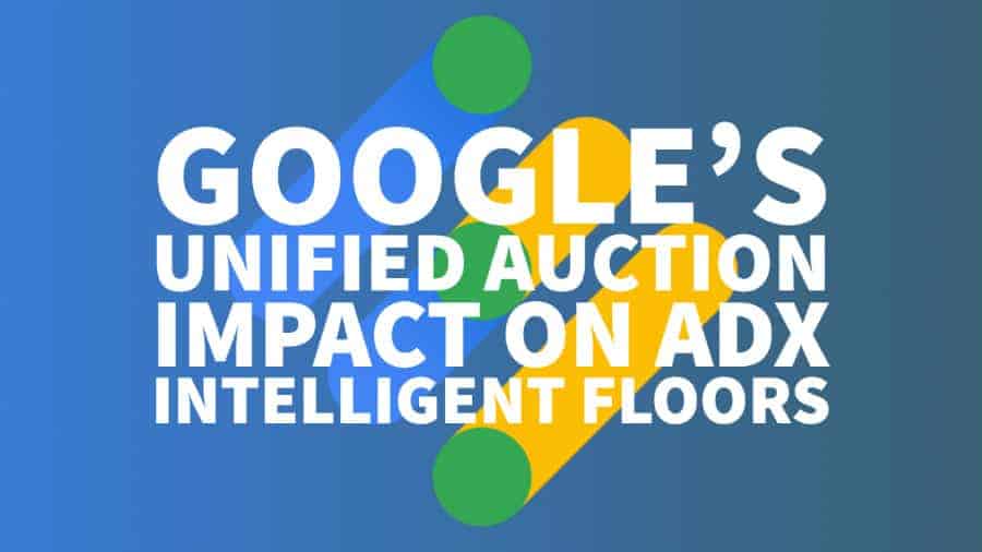 Google’s Unified Auction Impact on AdX Intelligent Floors