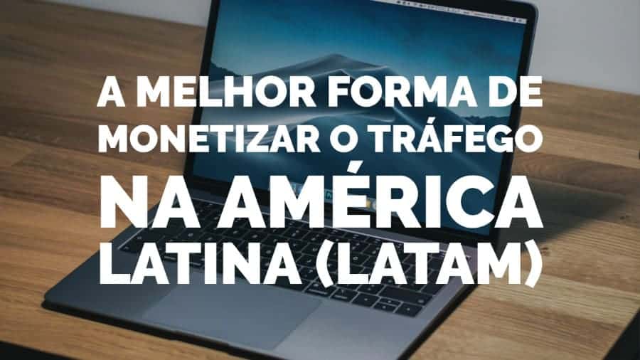 A melhor forma de monetizar o tráfego na América Latina (LaTam)