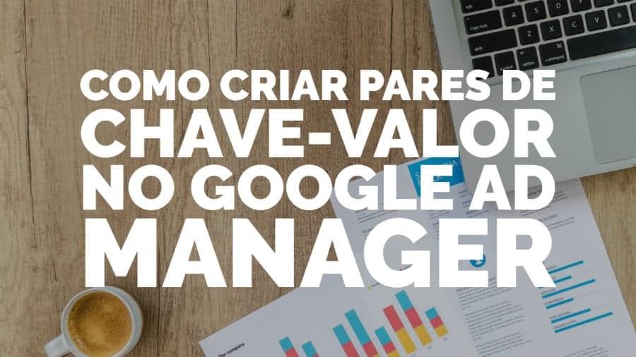 Como criar pares de chave-valor no Google Ad Manager