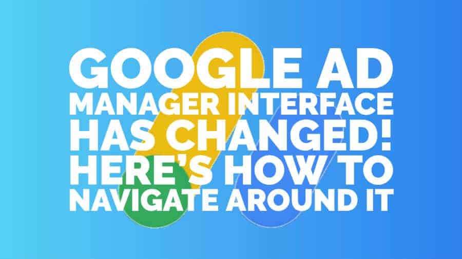 Google Ad Manager Interface Has Changed Heres How to Navigate Around It
