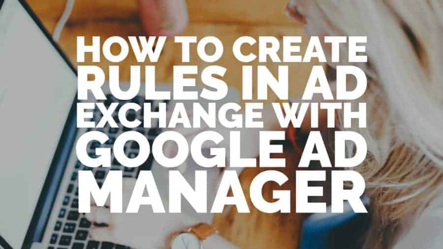 How to create rules in Ad Exchange with Google Ad Manager