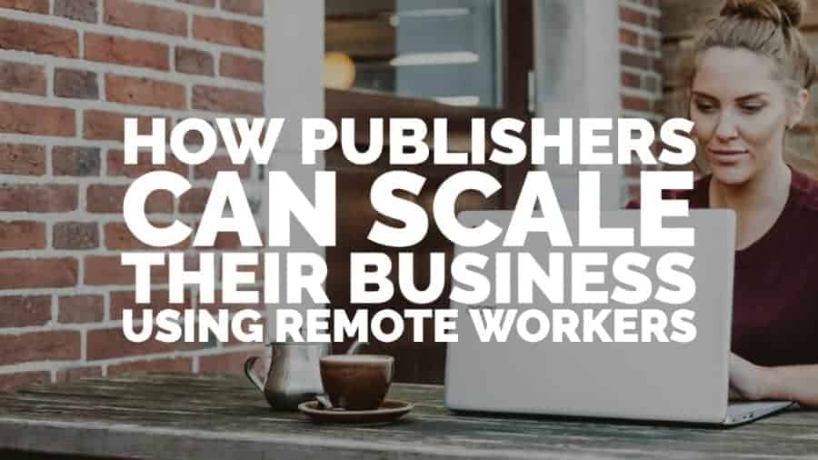 How publishers can scale their business using remote workers