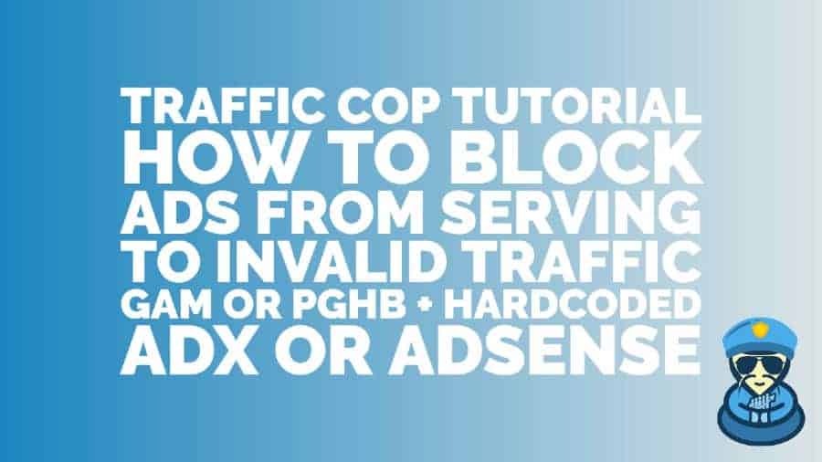 Traffic Cop Tutorial: How to block ads from serving to invalid traffic - GAM or PGHB + Hardcoded AdX or AdSense
