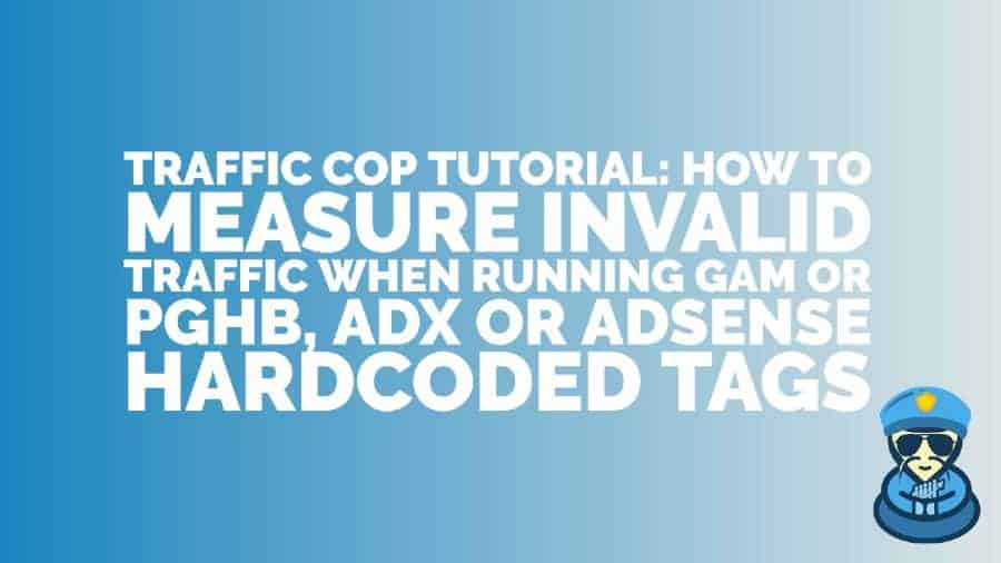 Traffic Cop Tutorial: How to measure invalid traffic when running Google Ad Manager or PubGuru Header Bidding, Ad Exchange or AdSense hardcoded tags
