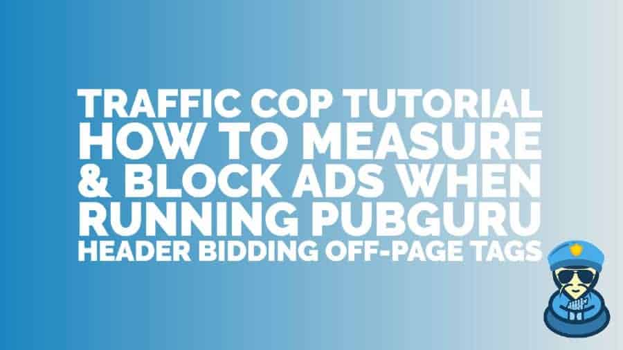 Traffic Cop tutorial: How to measure & block ads when running PubGuru Header Bidding Off-page tags