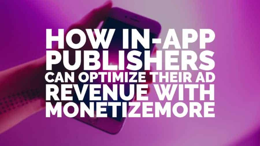 How in-app publishers can optimize their ad revenue with MonetizeMore
