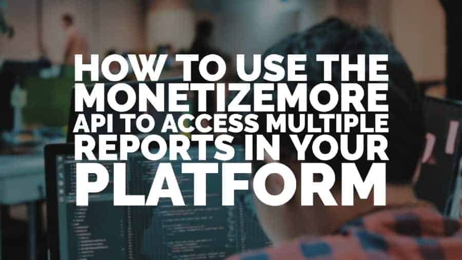 How to use the MonetizeMore API to access multiple reports in your platform