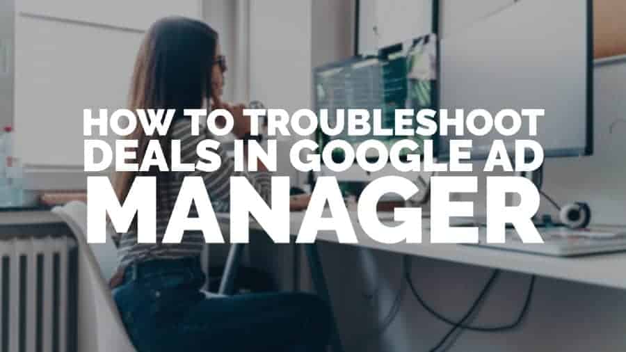 How to troubleshoot deals in Google Ad Manager