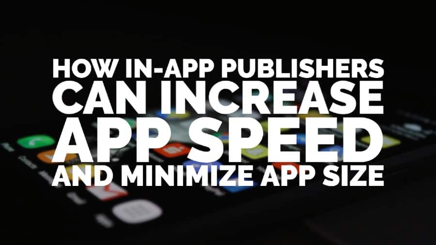 How in-app publishers can increase app speed and minimize app size