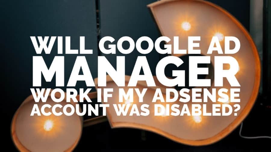 Will Google Ad Manager work if my Adsense account was disabled