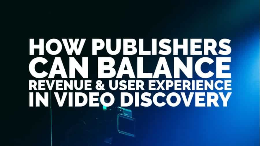 How Publishers Can Balance Revenue & User Experience In Video Discovery