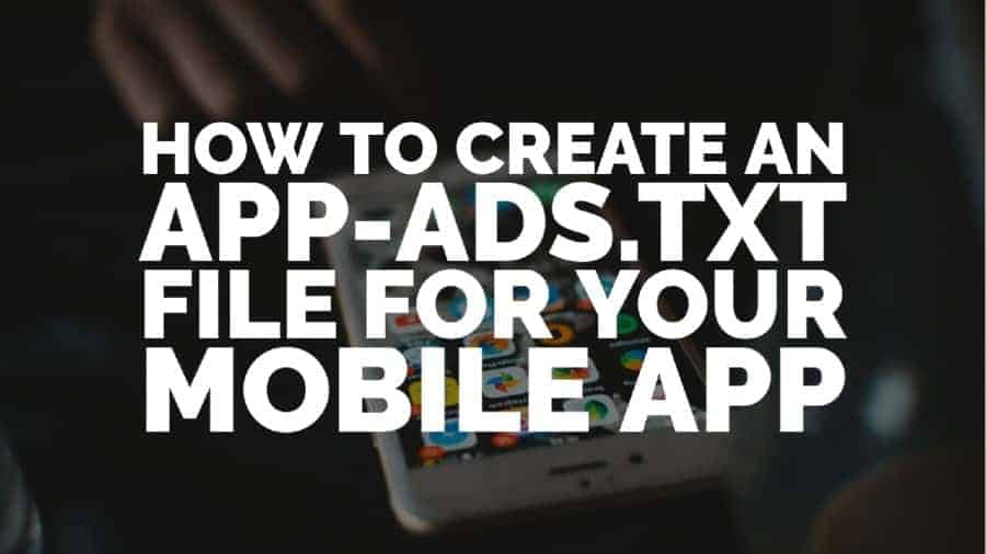 How To Create An App-ads.txt File For Your Mobile App