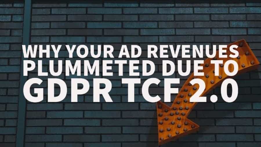 Why Your Ad Revenues Plummeted Due To GDPR TCF 2.0