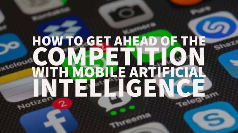 How to Get Ahead of the Competition with Mobile Artificial Intelligence