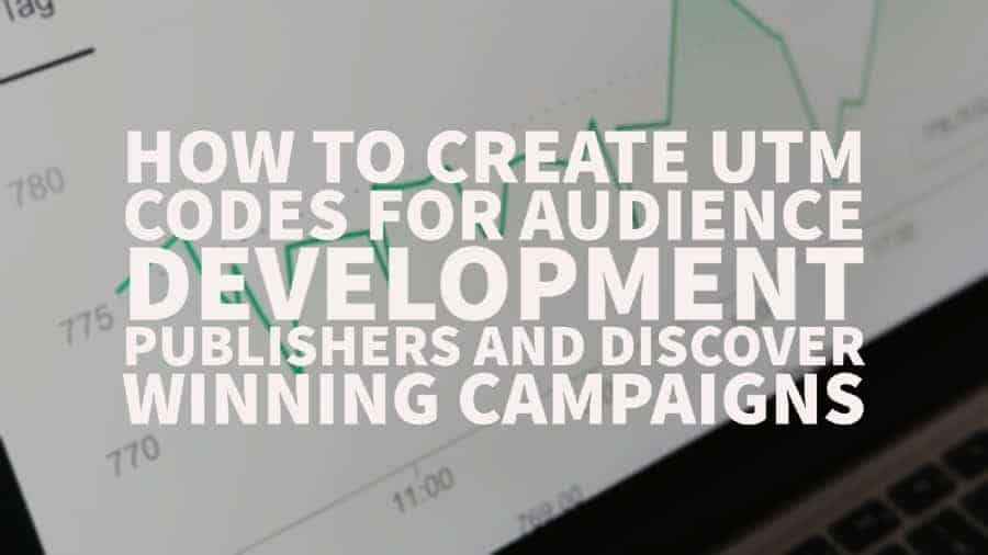 How to create UTM codes for audience development publishers and discover winning campaigns