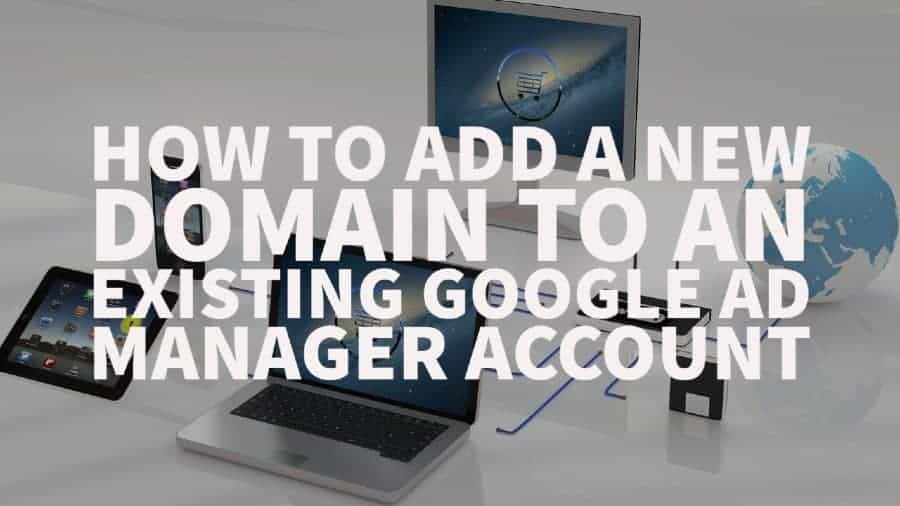 How to add a new domain to an existing Google Ad Manager account
