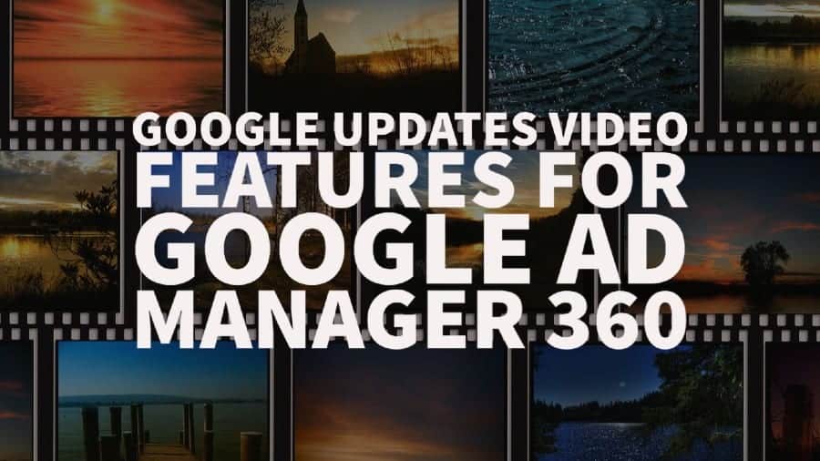 Google updates video features for Google Ad Manager 360
