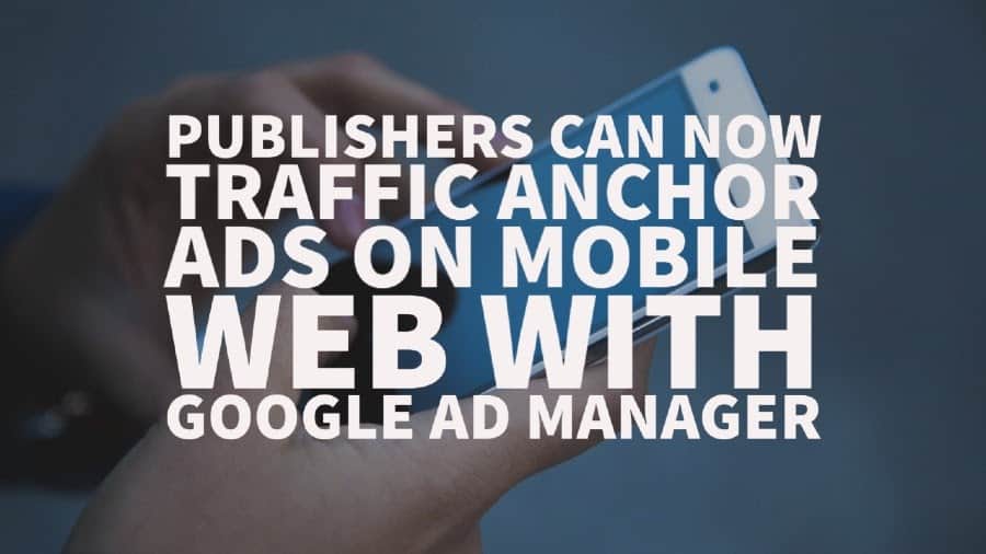 Publishers can now traffic anchor ads on mobile web with Google Ad Manager