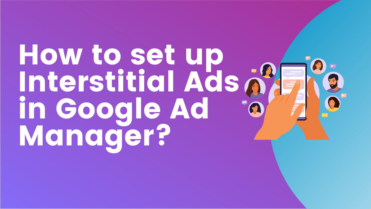 How to set up Interstitial Ads in Google Ad Manager?