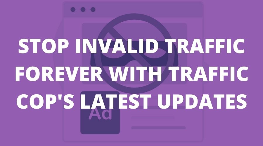 Stop Invalid Traffic forever with Traffic Cop's latest updates